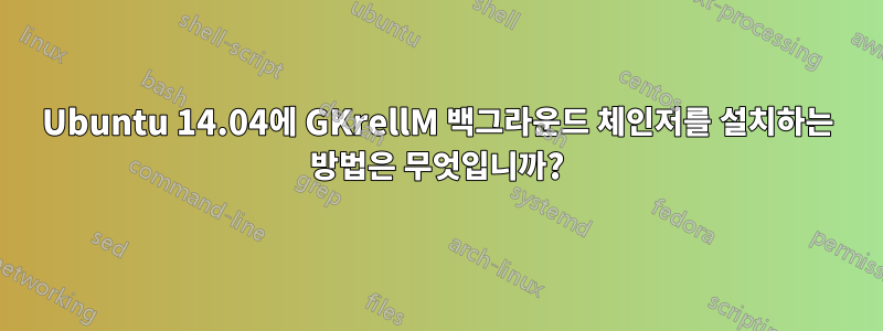 Ubuntu 14.04에 GKrellM 백그라운드 체인저를 설치하는 방법은 무엇입니까?