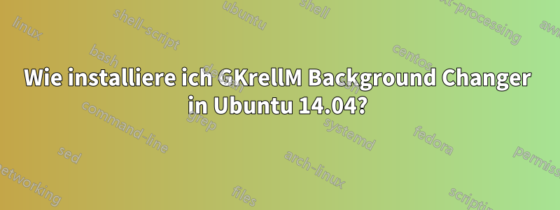 Wie installiere ich GKrellM Background Changer in Ubuntu 14.04?