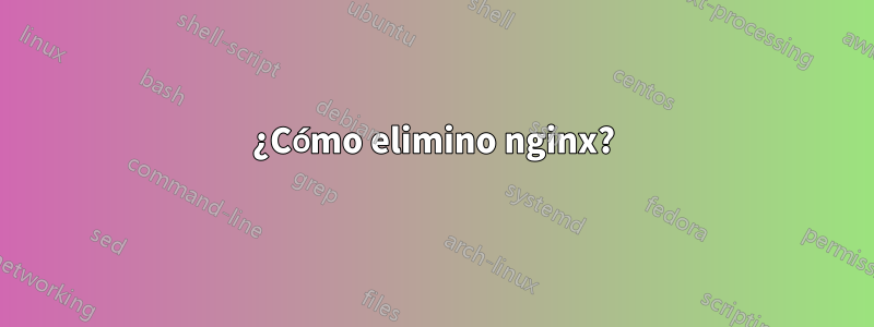 ¿Cómo elimino nginx?