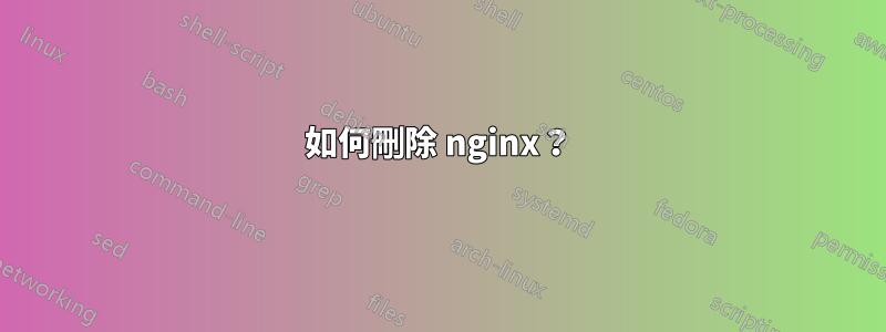 如何刪除 nginx？