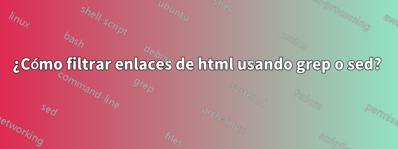 ¿Cómo filtrar enlaces de html usando grep o sed?