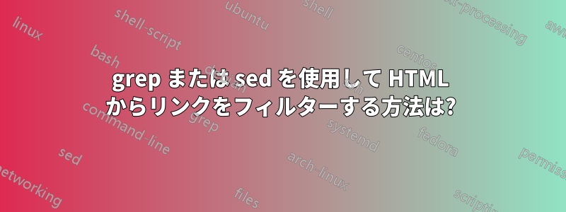 grep または sed を使用して HTML からリンクをフィルターする方法は?