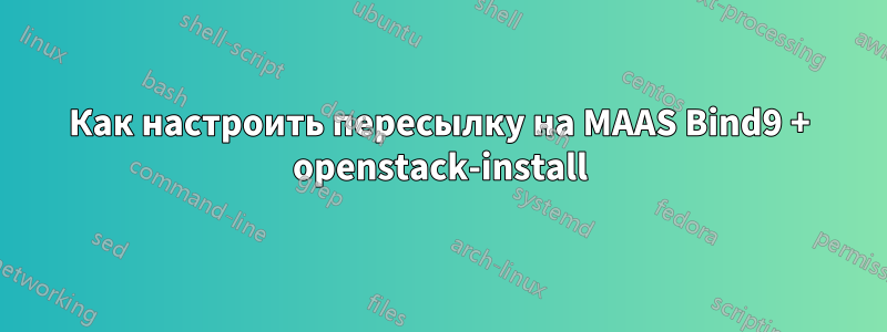 Как настроить пересылку на MAAS Bind9 + openstack-install