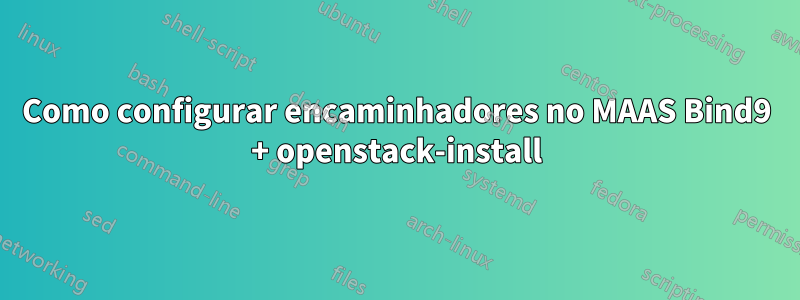 Como configurar encaminhadores no MAAS Bind9 + openstack-install