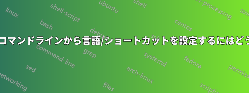 設定ファイルまたはコマンドラインから言語/ショートカットを設定するにはどうすればいいですか?