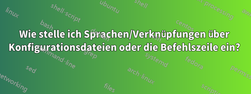 Wie stelle ich Sprachen/Verknüpfungen über Konfigurationsdateien oder die Befehlszeile ein?