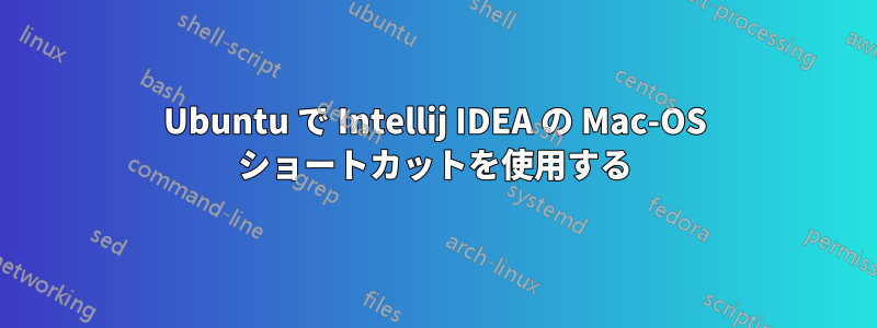 Ubuntu で Intellij IDEA の Mac-OS ショートカットを使用する