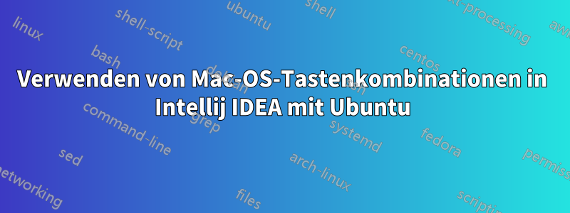 Verwenden von Mac-OS-Tastenkombinationen in Intellij IDEA mit Ubuntu