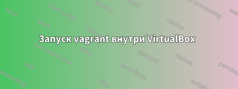 Запуск vagrant внутри VirtualBox 