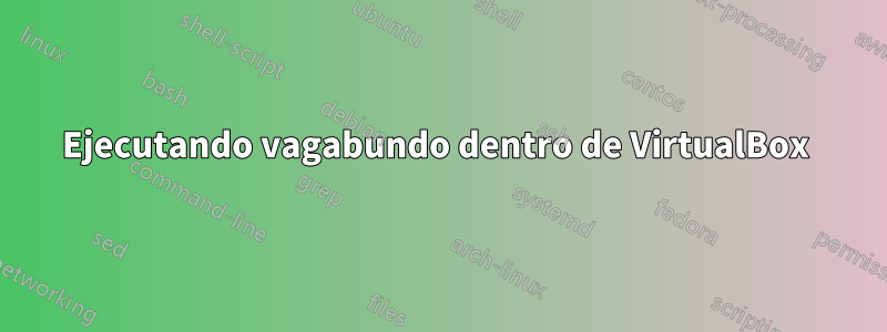 Ejecutando vagabundo dentro de VirtualBox 