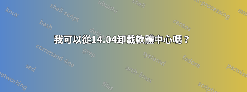 我可以從14.04卸載軟體中心嗎？