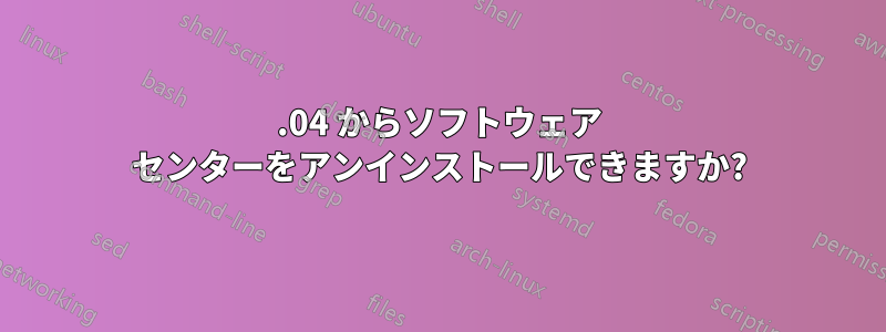 14.04 からソフトウェア センターをアンインストールできますか?