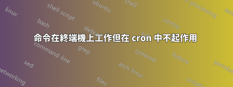 命令在終端機上工作但在 cron 中不起作用