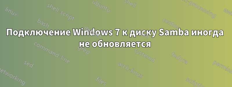 Подключение Windows 7 к диску Samba иногда не обновляется