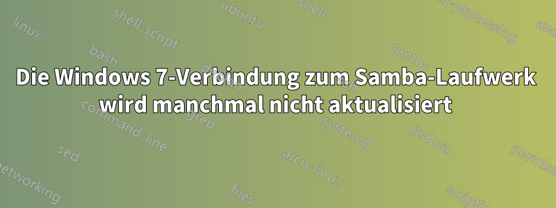 Die Windows 7-Verbindung zum Samba-Laufwerk wird manchmal nicht aktualisiert