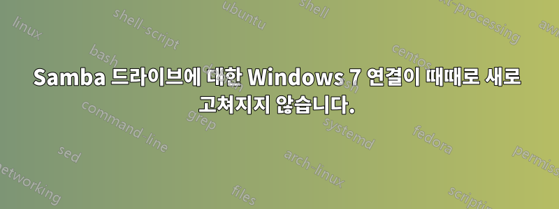 Samba 드라이브에 대한 Windows 7 연결이 때때로 새로 고쳐지지 않습니다.