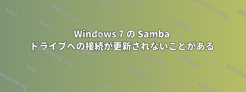 Windows 7 の Samba ドライブへの接続が更新されないことがある