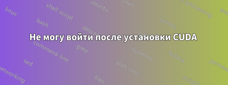 Не могу войти после установки CUDA