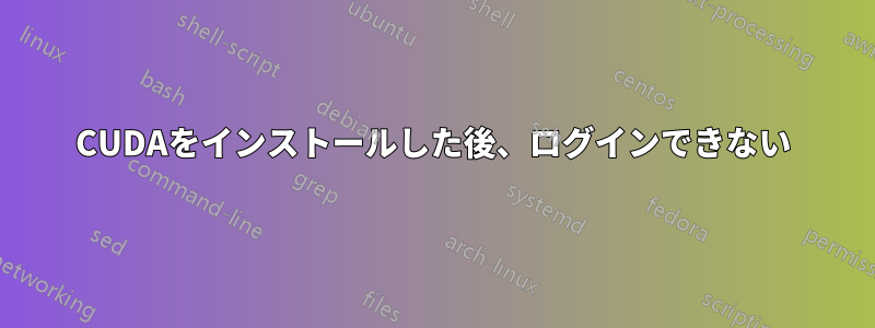 CUDAをインストールした後、ログインできない