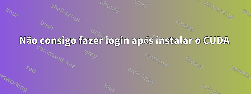 Não consigo fazer login após instalar o CUDA