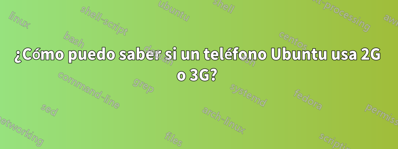 ¿Cómo puedo saber si un teléfono Ubuntu usa 2G o 3G?