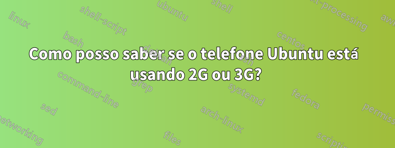 Como posso saber se o telefone Ubuntu está usando 2G ou 3G?