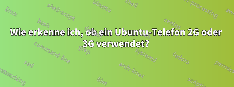 Wie erkenne ich, ob ein Ubuntu-Telefon 2G oder 3G verwendet?