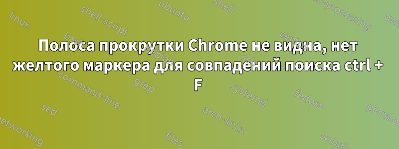 Полоса прокрутки Chrome не видна, нет желтого маркера для совпадений поиска ctrl + F