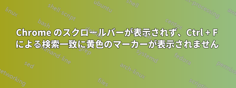 Chrome のスクロールバーが表示されず、Ctrl + F による検索一致に黄色のマーカーが表示されません