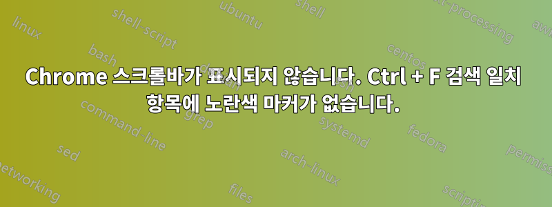 Chrome 스크롤바가 표시되지 않습니다. Ctrl + F 검색 일치 항목에 노란색 마커가 없습니다.