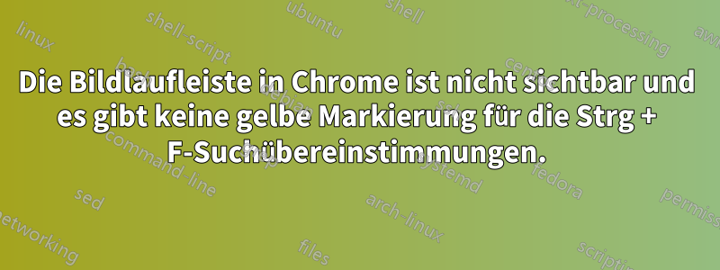 Die Bildlaufleiste in Chrome ist nicht sichtbar und es gibt keine gelbe Markierung für die Strg + F-Suchübereinstimmungen.