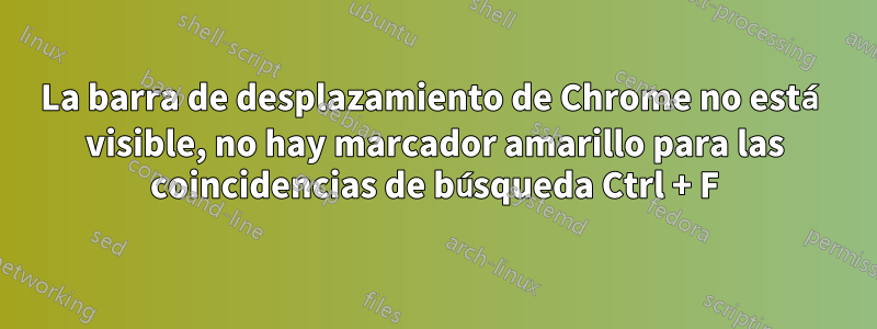 La barra de desplazamiento de Chrome no está visible, no hay marcador amarillo para las coincidencias de búsqueda Ctrl + F