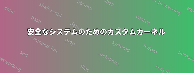 安全なシステムのためのカスタムカーネル