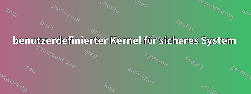 benutzerdefinierter Kernel für sicheres System