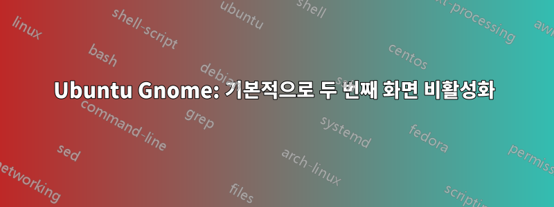 Ubuntu Gnome: 기본적으로 두 번째 화면 비활성화