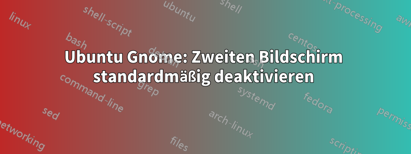 Ubuntu Gnome: Zweiten Bildschirm standardmäßig deaktivieren