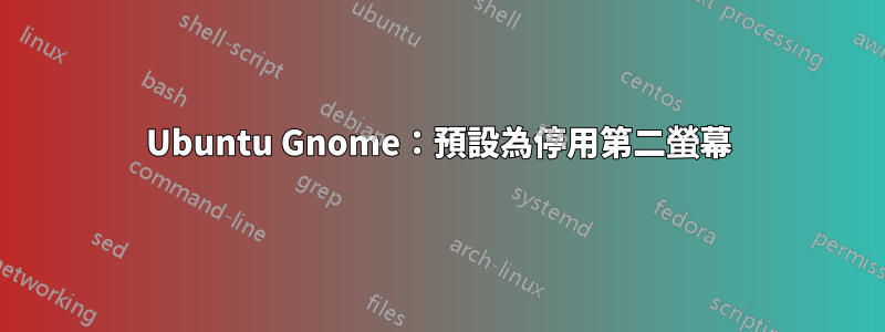 Ubuntu Gnome：預設為停用第二螢幕