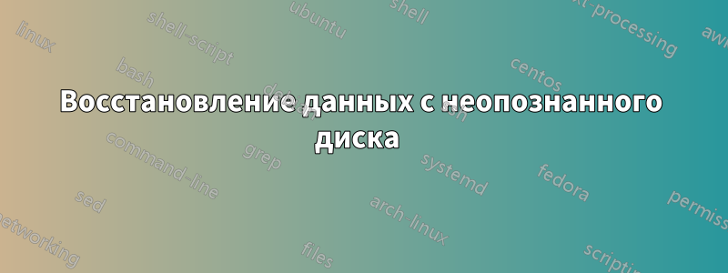 Восстановление данных с неопознанного диска 