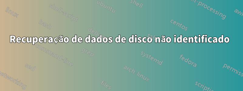 Recuperação de dados de disco não identificado 