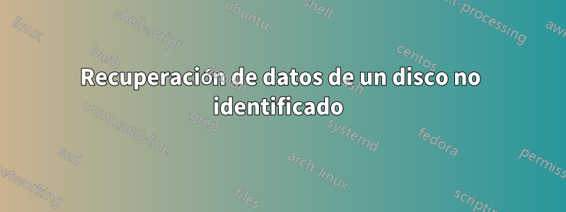 Recuperación de datos de un disco no identificado 