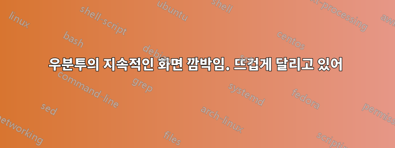 우분투의 지속적인 화면 깜박임. 뜨겁게 달리고 있어