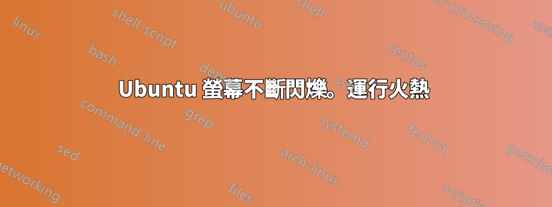 Ubuntu 螢幕不斷閃爍。運行火熱