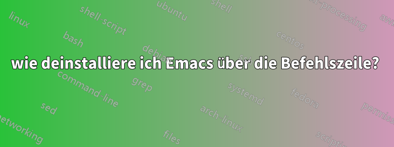 wie deinstalliere ich Emacs über die Befehlszeile?