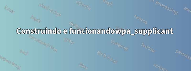 Construindo e funcionandowpa_supplicant