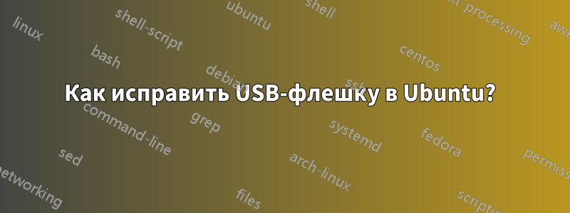 Как исправить USB-флешку в Ubuntu? 