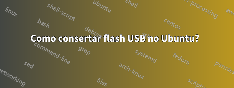 Como consertar flash USB no Ubuntu? 