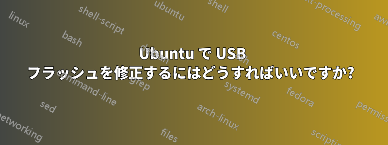 Ubuntu で USB フラッシュを修正するにはどうすればいいですか? 