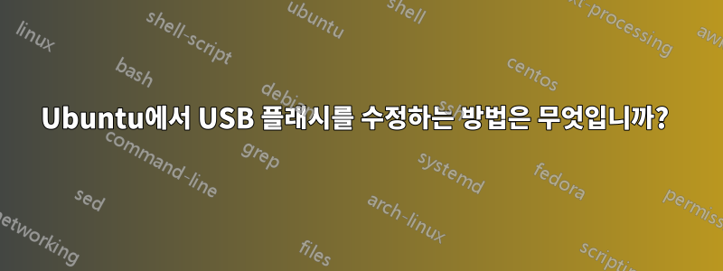 Ubuntu에서 USB 플래시를 수정하는 방법은 무엇입니까? 