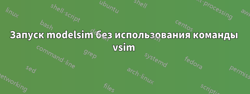 Запуск modelsim без использования команды vsim