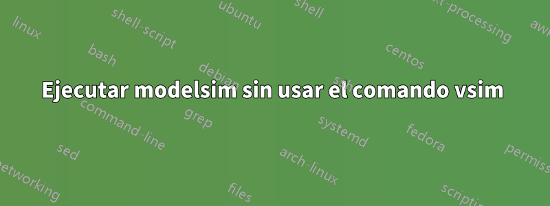 Ejecutar modelsim sin usar el comando vsim